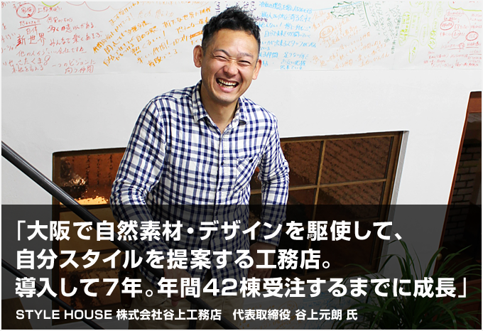 「大阪で自然素材・デザインを駆使して、自分スタイルを提案する工務店。導入して7年。年間42棟受注するまでに成長」